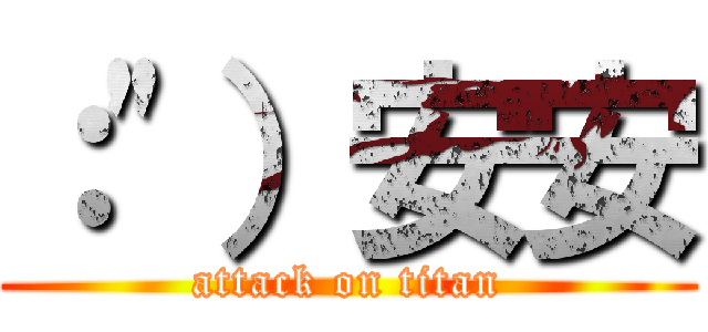 ：\"）安安 (attack on titan)