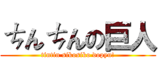 ㄘんㄘんの巨人 (tintin sikosiko dopyu!)