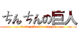 ㄘんㄘんの巨人 (tintin sikosiko dopyu!)