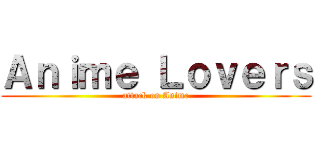 Ａｎｉｍｅ Ｌｏｖｅｒｓ (attack on Anime)