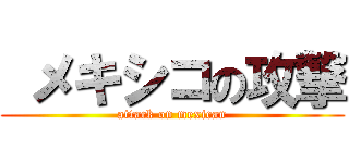  メキシコの攻撃 (attack on mexican)