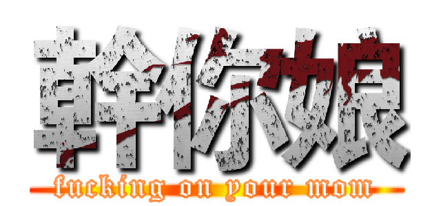 幹你娘 (fucking on your mom)