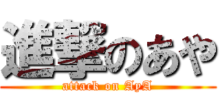 進撃のあや (attack on AyA)
