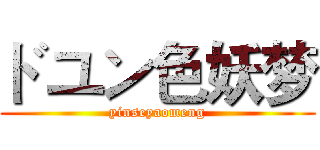 ドユン色妖梦 (yinseyaomeng)