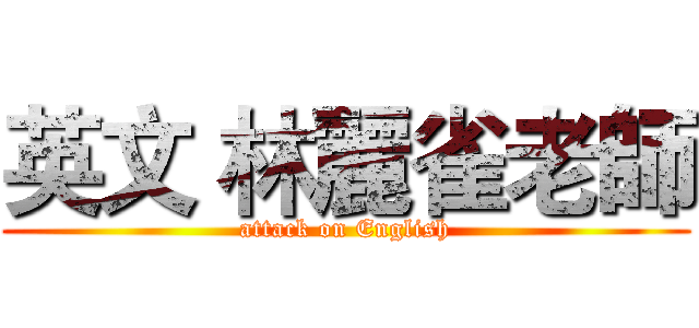 英文 林麗雀老師 (attack on English)
