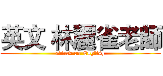 英文 林麗雀老師 (attack on English)