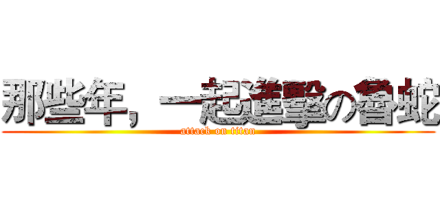 那些年，一起進擊の魯蛇 (attack on titan)