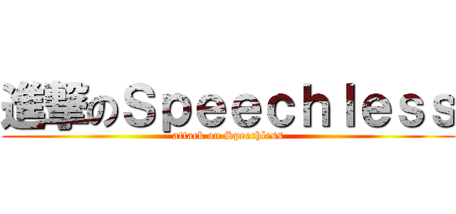 進撃のＳｐｅｅｃｈｌｅｓｓ (attack on Speechless)