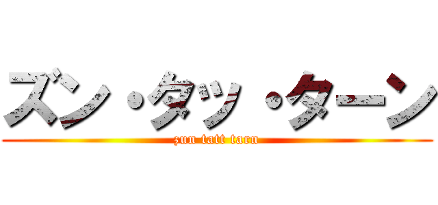 ズン・タッ・ターン (zun tatt tarn)