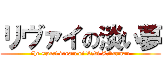 リヴァイの淡い夢 (the sweet dream of Levi Ackerman)