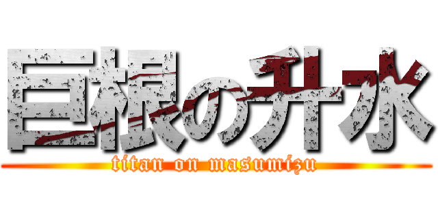 巨根の升水 (titan on masumizu)