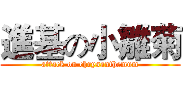 進基の小雛菊 (attack on chrysanthemum)