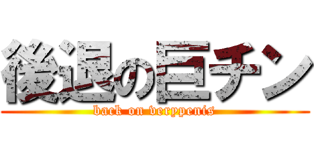 後退の巨チン (back on verypenis)