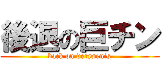 後退の巨チン (back on verypenis)