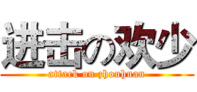 进击の欢少 (attack on zhouhuan)
