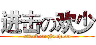 进击の欢少 (attack on zhouhuan)