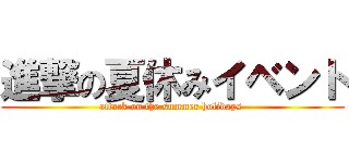 進撃の夏休みイベント (attack on the summer holidays )