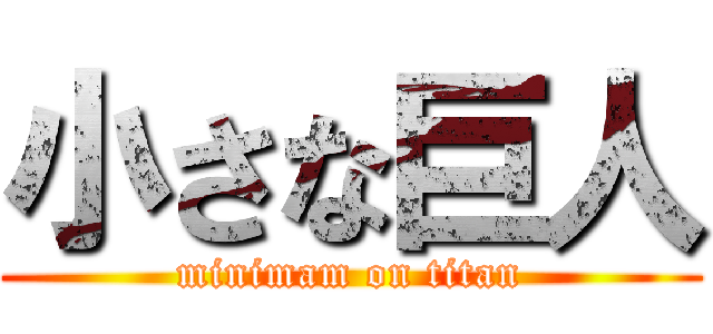 小さな巨人 (minimam on titan)