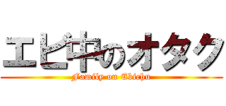 エビ中のオタク (Family on Ebichu)