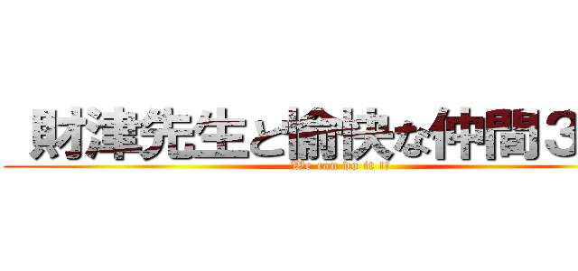  財津先生と愉快な仲間３３人 (We can do it !!)