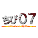 ちび０７ (attack on Chibi)