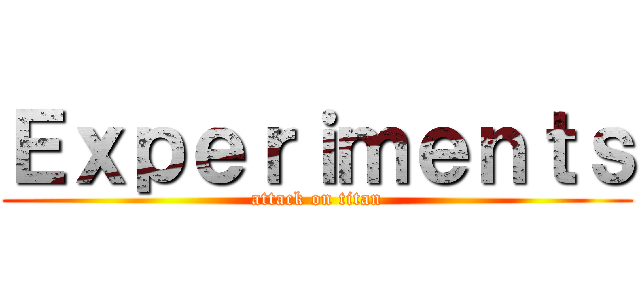 Ｅｘｐｅｒｉｍｅｎｔｓ (attack on titan)