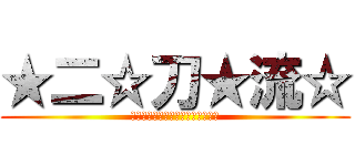★二☆刀★流☆ (ＳＴＡＲＢＵＲＳＴ☆ＳＴＲＥＡＭ)