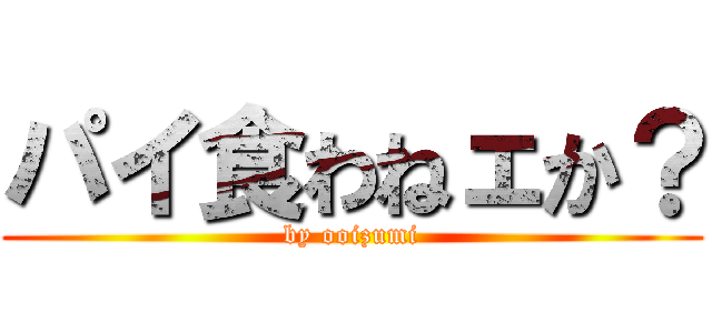 パイ食わねェか？ (by ooizumi)