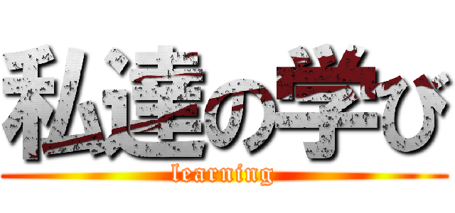 私達の学び (learning)