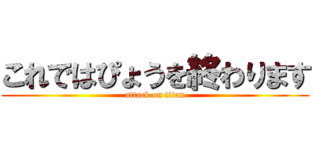 これではぴょうを終わります (attack on titan)