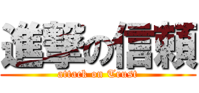 進撃の信頼 (attack on Trust)