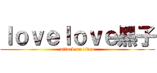 ｌｏｖｅｌｏｖｅ黑子 (attack on titan)