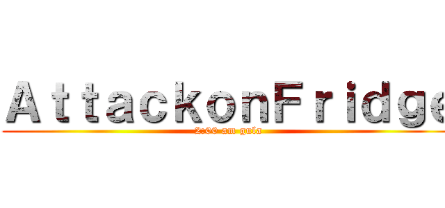 ＡｔｔａｃｋｏｎＦｒｉｄｇｅ (2:00 am gula)