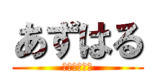 あずはる (長くなかった)