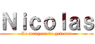 Ｎｉｃｏｌａｓ (Le mangeur de gateuax)