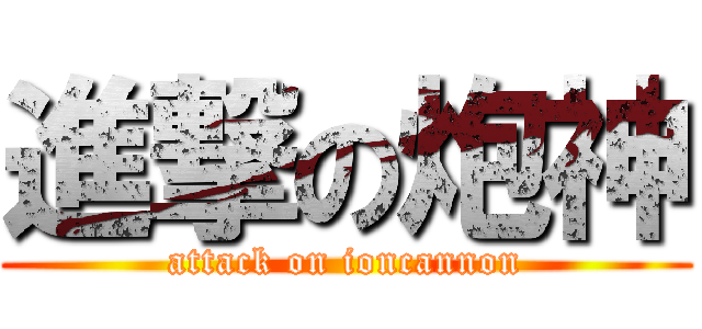 進撃の炮神 (attack on ioncannon)