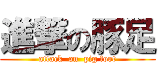 進撃の豚足 (attack  on  pig foot)