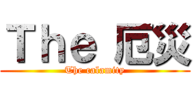 Ｔｈｅ 厄災 (The calamity)