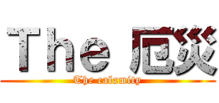 Ｔｈｅ 厄災 (The calamity)