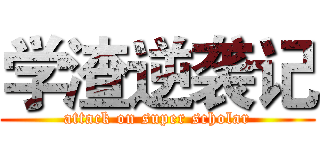 学渣逆袭记 (attack on super scholar)