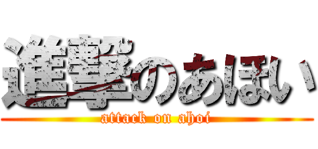 進撃のあほい (attack on ahoi)