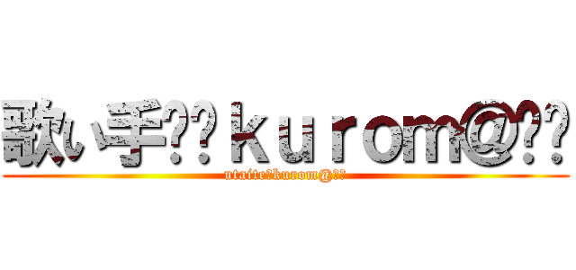 歌い手♔﻿ｋｕｒｏｍ＠♚﻿ (utaite♔kurom@♚﻿)