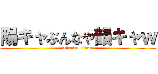 陽キャぶんなや韻キャｗ (attack on titan)