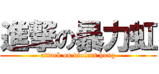 進撃の暴力虹 (attack on violent hong)