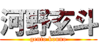 河野玄斗 (gento kouno)
