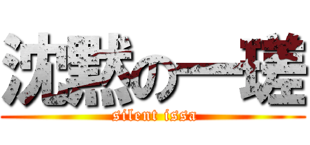 沈黙の一瑳 ( silent issa)