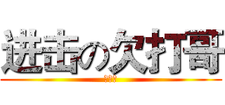 进击の欠打哥 (欠打哥)