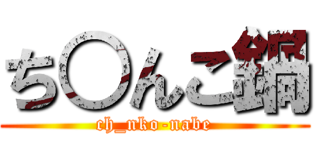 ち○んこ鍋 (ch_nko-nabe)