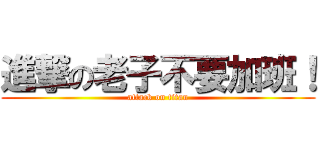 進撃の老子不要加班！ (attack on titan)