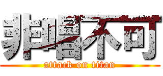 非唱不可 (attack on titan)